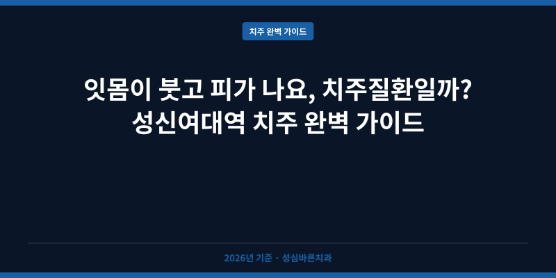 잇몸이 붓고 피가 나요, 치주질환일까? 성신여대역 치주 완벽 가이드